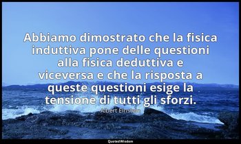 Abbiamo dimostrato che la fisica induttiva pone delle questioni alla fisica dedu — Albert Einstein