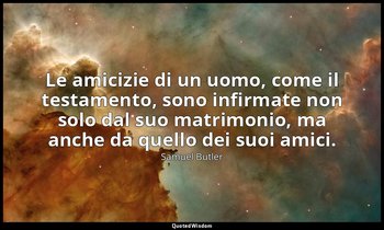 Le amicizie di un uomo, come il testamento, sono infirmate non solo dal suo matr — Samuel Butler
