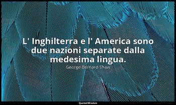 L' Inghilterra e l' America sono due nazioni separate dalla medesima lingua. — George Bernard Shaw
