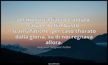 Un monarca fiacco e astuto, calvo e bellimbusto, scansafatiche, per caso sfiorat — Aleksandr Sergeevič Puškin