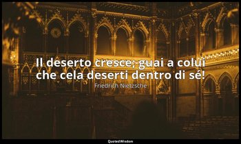 Il deserto cresce; guai a colui che cela deserti dentro di sé! — Friedrich Nietzsche