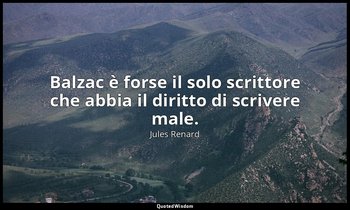 Balzac è forse il solo scrittore che abbia il diritto di scrivere male. (23 marz — Jules Renard