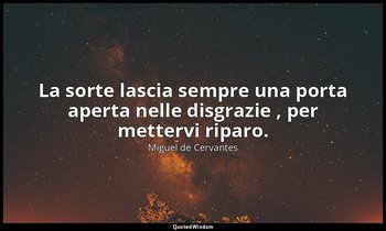 La sorte lascia sempre una porta aperta nelle disgrazie , per mettervi riparo. ( — Miguel de Cervantes