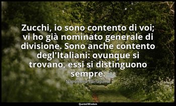 Zucchi, io sono contento di voi; vi ho già nominato generale di divisione. Sono  — Napoleone Bonaparte