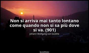 Non si arriva mai tanto lontano come quando non si sa più dove si va. (901) — Johann Wolfgang von Goethe