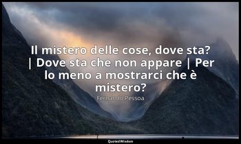 Il mistero delle cose, dove sta? | Dove sta che non appare | Per lo meno a mostr — Fernando Pessoa