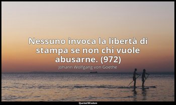 Nessuno invoca la libertà di stampa se non chi vuole abusarne. (972) — Johann Wolfgang von Goethe