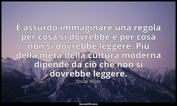 È assurdo immaginare una regola per cosa si dovrebbe e per cosa non si dovrebbe  — Oscar Wilde