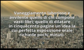 Vaneggiamento laborioso e avvilente quello di chi compone vasti libri; quello di — Jorge Luis Borges