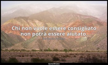 Chi non vuole essere consigliato non potrà essere aiutato. — Benjamin Franklin