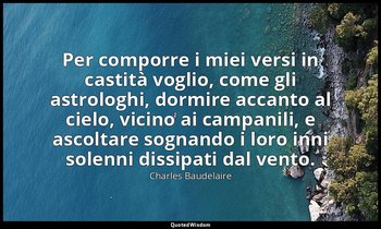 Per comporre i miei versi in castità voglio, come gli astrologhi, dormire accant — Charles Baudelaire