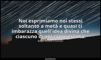 Noi esprimiamo noi stessi soltanto a metà e quasi ci imbarazza quell'idea divina — Ralph Waldo Emerson