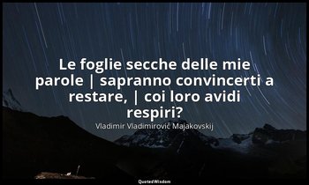 Le foglie secche delle mie parole | sapranno convincerti a restare, | coi loro a — Vladimir Vladimirovič Majakovskij