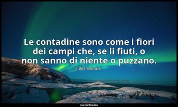 Le contadine sono come i fiori dei campi che, se li fiuti, o non sanno di niente — Jules Renard