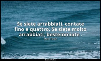 Se siete arrabbiati, contate fino a quattro. Se siete molto arrabbiati, bestemmi — Mark Twain