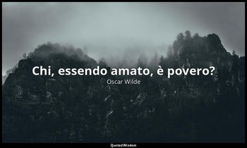 Chi, essendo amato, è povero? — Oscar Wilde