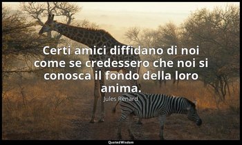 Certi amici diffidano di noi come se credessero che noi si conosca il fondo dell — Jules Renard