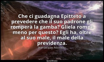 Che ci guadagna Epitteto a prevedere che il suo padrone gli romperà la gamba? Gl — Jean-Jacques Rousseau