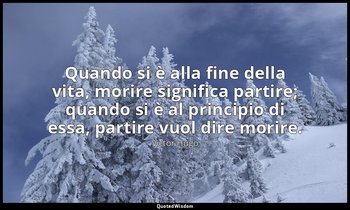 Quando si è alla fine della vita, morire significa partire; quando si è al princ — Victor Hugo