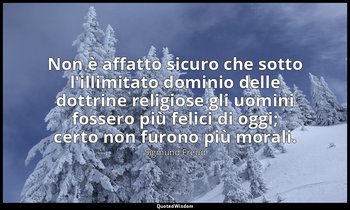 Non è affatto sicuro che sotto l'illimitato dominio delle dottrine religiose gli — Sigmund Freud