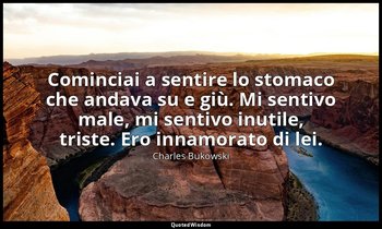 Cominciai a sentire lo stomaco che andava su e giù. Mi sentivo male, mi sentivo  — Charles Bukowski