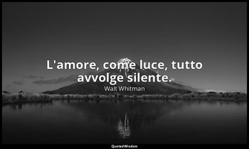 L'amore, come luce, tutto avvolge silente. — Walt Whitman
