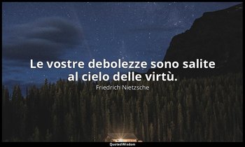 Le vostre debolezze sono salite al cielo delle virtù. — Friedrich Nietzsche