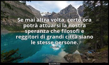 Se mai altra volta, certo ora potrà attuarsi la nostra speranza che filosofi e r — Platone