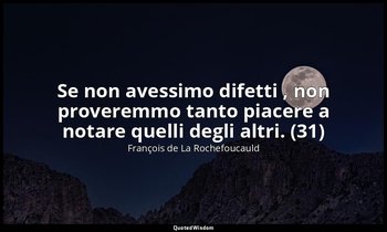 Se non avessimo difetti , non proveremmo tanto piacere a notare quelli degli alt — François de La Rochefoucauld