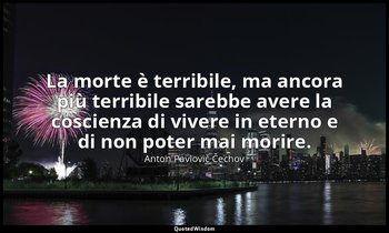 La morte è terribile, ma ancora più terribile sarebbe avere la coscienza di vive — Anton Pavlovič Čechov