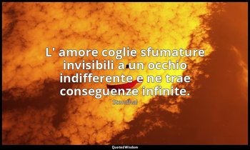 L' amore coglie sfumature invisibili a un occhio indifferente e ne trae consegue — Stendhal
