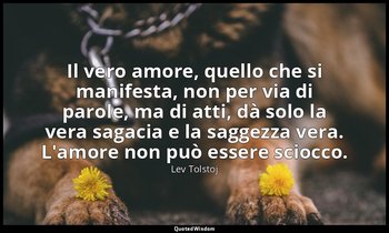 Il vero amore, quello che si manifesta, non per via di parole, ma di atti, dà so — Lev Tolstoj