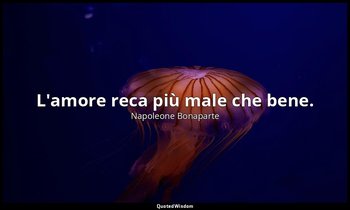 L'amore reca più male che bene. — Napoleone Bonaparte