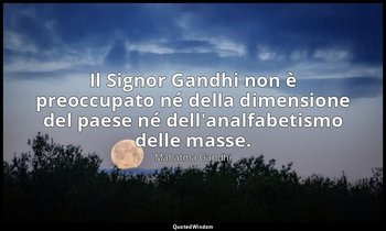 Il Signor Gandhi non è preoccupato né della dimensione del paese né dell'analfab — Mahatma Gandhi