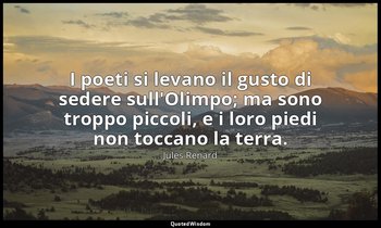 I poeti si levano il gusto di sedere sull'Olimpo; ma sono troppo piccoli, e i lo — Jules Renard