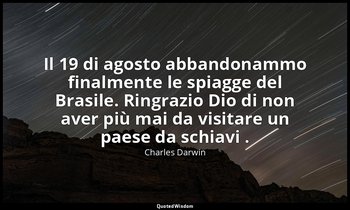Il 19 di agosto abbandonammo finalmente le spiagge del Brasile. Ringrazio Dio di — Charles Darwin