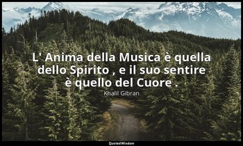 L' Anima della Musica è quella dello Spirito , e il suo sentire è quello del Cuo — Khalil Gibran