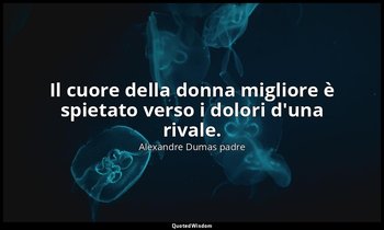 Il cuore della donna migliore è spietato verso i dolori d'una rivale. (cap. XXXV — Alexandre Dumas padre