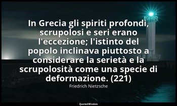 In Grecia gli spiriti profondi, scrupolosi e seri erano l'eccezione; l'istinto d — Friedrich Nietzsche