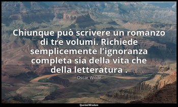 Chiunque può scrivere un romanzo di tre volumi. Richiede semplicemente l'ignoran — Oscar Wilde
