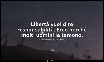 Libertà vuol dire responsabilità. Ecco perché molti uomini la temono. — George Bernard Shaw