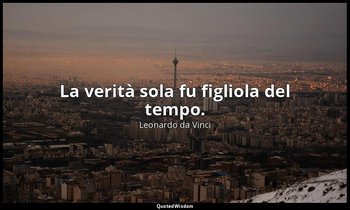 La verità sola fu figliola del tempo. — Leonardo da Vinci