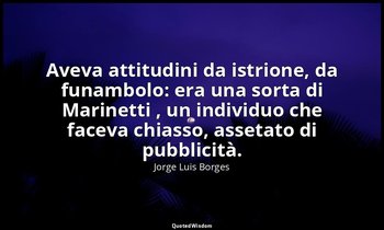 Aveva attitudini da istrione, da funambolo: era una sorta di Marinetti , un indi — Jorge Luis Borges
