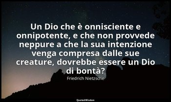 Un Dio che è onnisciente e onnipotente, e che non provvede neppure a che la sua  — Friedrich Nietzsche