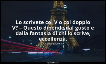 Lo scrivete col V o col doppio V? – Questo dipende dal gusto e dalla fantasia di — Charles Dickens