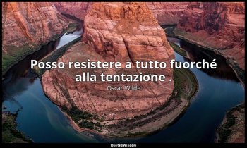 Posso resistere a tutto fuorché alla tentazione . — Oscar Wilde