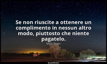 Se non riuscite a ottenere un complimento in nessun altro modo, piuttosto che ni — Mark Twain