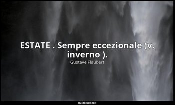 ESTATE . Sempre eccezionale (v. inverno ). — Gustave Flaubert
