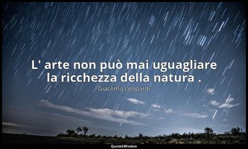 L' arte non può mai uguagliare la ricchezza della natura . ( 189 ; 1898, vol. I, — Giacomo Leopardi