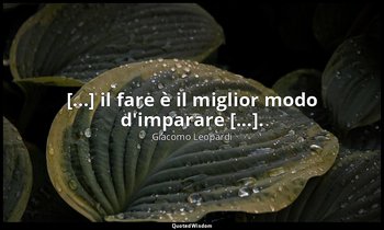 [...] il fare è il miglior modo d'imparare [...]. (dalla lettera al fratello Pie — Giacomo Leopardi